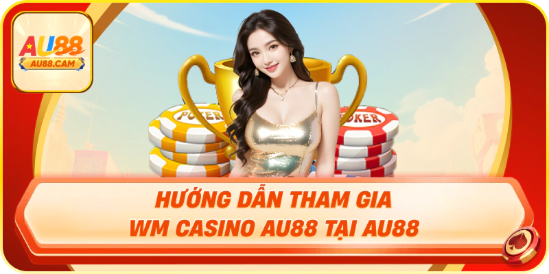 Hướng dẫn tham gia wm casino au88 tại au88