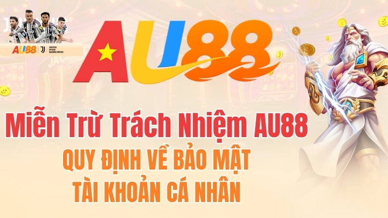 Miễn Trừ Trách Nhiệm AU88 - Quy Định về bảo mật tài khoản cá nhân